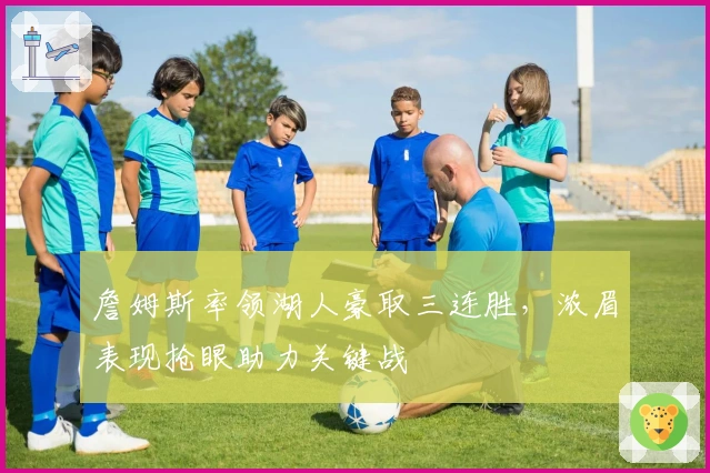 詹姆斯率领湖人豪取三连胜，浓眉表现抢眼助力关键战