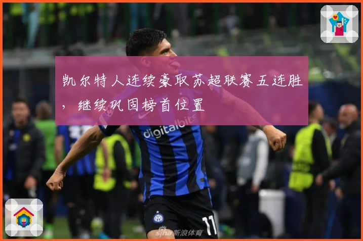 凯尔特人连续豪取苏超联赛五连胜，继续巩固榜首位置