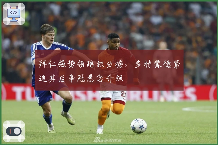 拜仁强势领跑积分榜,多特蒙德紧追其后争冠悬念升级