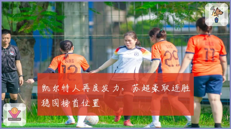 凯尔特人再度发力，苏超豪取连胜稳固榜首位置