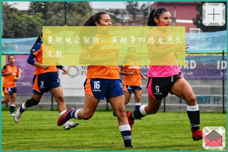 曼联绝杀取胜，英超争四格局再生变数