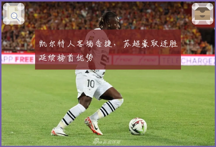 凯尔特人客场告捷，苏超豪取连胜延续榜首优势