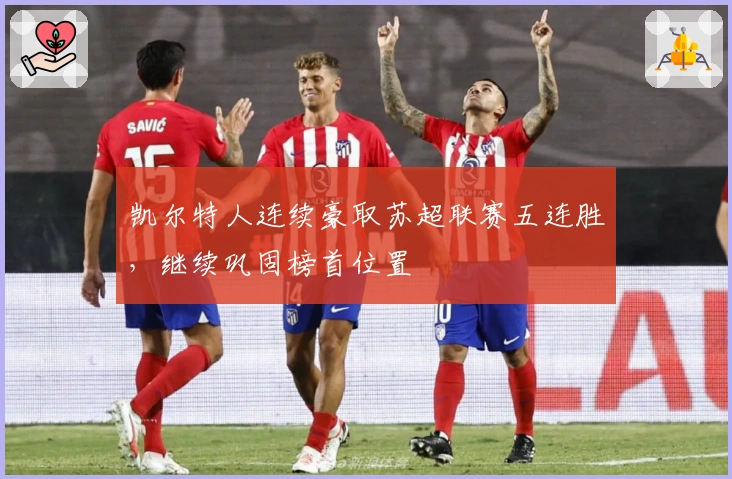 凯尔特人连续豪取苏超联赛五连胜，继续巩固榜首位置