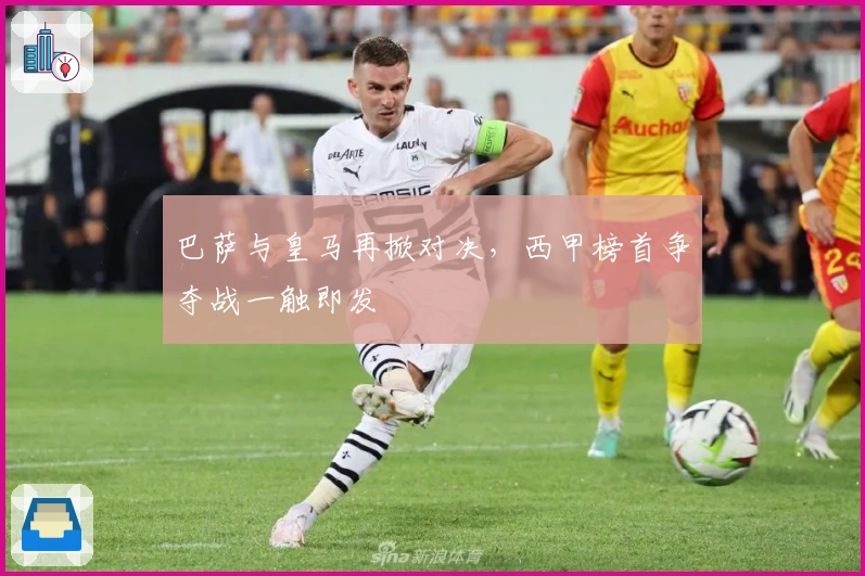 巴萨与皇马再掀对决,西甲榜首争夺战一触即发