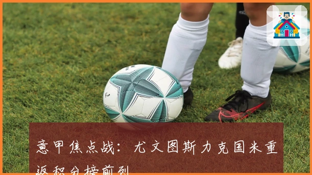 意甲焦点战:尤文图斯力克国米重返积分榜前列