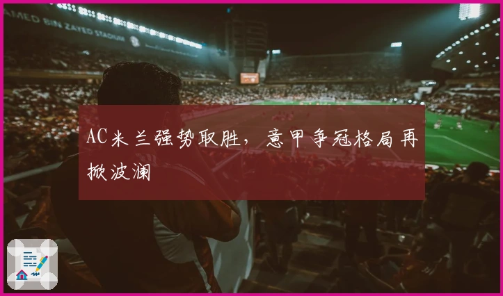 AC米兰强势取胜，意甲争冠格局再掀波澜