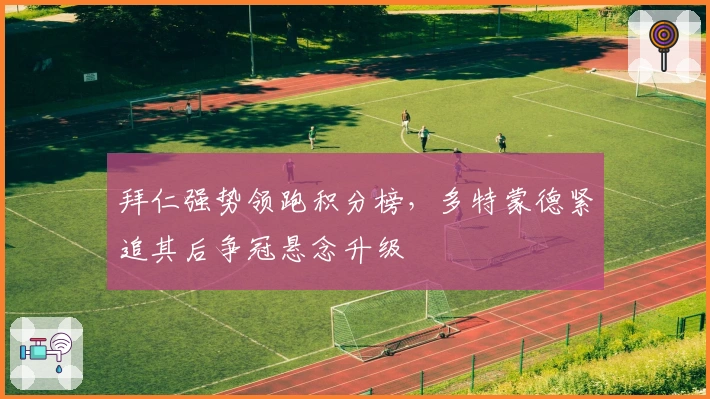 拜仁强势领跑积分榜，多特蒙德紧追其后争冠悬念升级