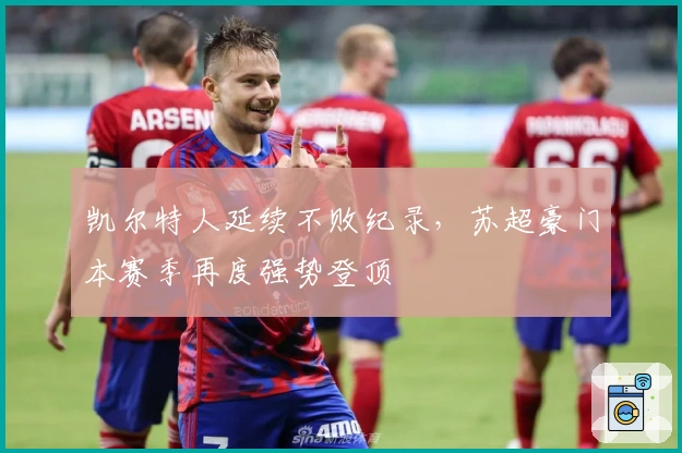 凯尔特人延续不败纪录，苏超豪门本赛季再度强势登顶