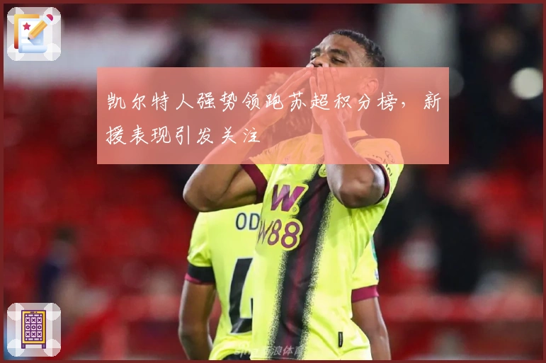 凯尔特人强势领跑苏超积分榜，新援表现引发关注